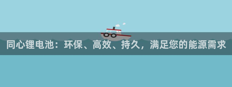 尊龙凯时人生就是博官网登录：同心锂电池：环保、高效、持久，满足您的能源需求